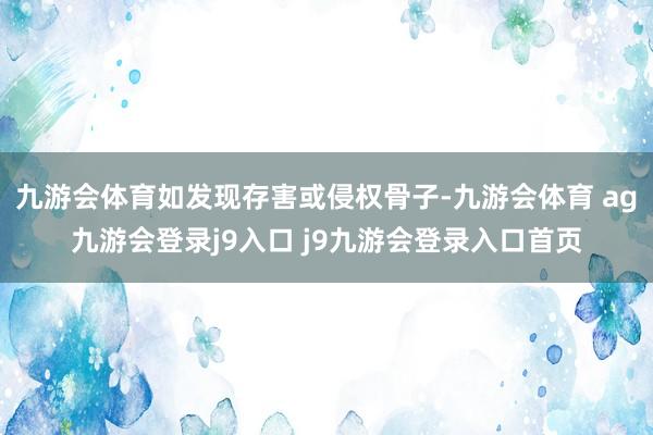 九游会体育如发现存害或侵权骨子-九游会体育 ag九游会登录j9入口 j9九游会登录入口首页