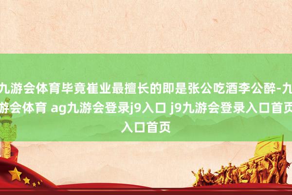 九游会体育毕竟崔业最擅长的即是张公吃酒李公醉-九游会体育 ag九游会登录j9入口 j9九游会登录入口首页