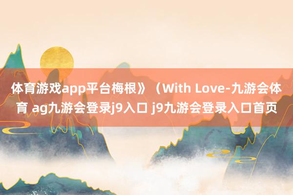 体育游戏app平台梅根》（With Love-九游会体育 ag九游会登录j9入口 j9九游会登录入口首页