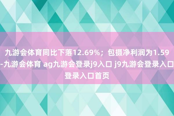 九游会体育同比下落12.69%；包摄净利润为1.59亿元-九游会体育 ag九游会登录j9入口 j9九游会登录入口首页