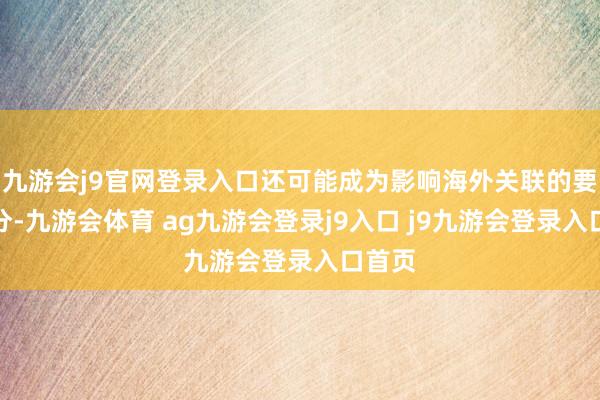 九游会j9官网登录入口还可能成为影响海外关联的要紧身分-九游会体育 ag九游会登录j9入口 j9九游会登录入口首页
