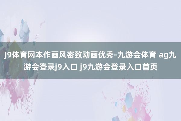 J9体育网本作画风密致动画优秀-九游会体育 ag九游会登录j9入口 j9九游会登录入口首页