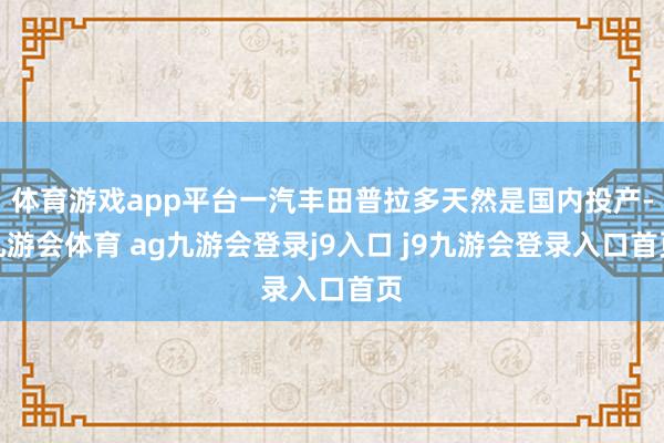 体育游戏app平台一汽丰田普拉多天然是国内投产-九游会体育 ag九游会登录j9入口 j9九游会登录入口首页