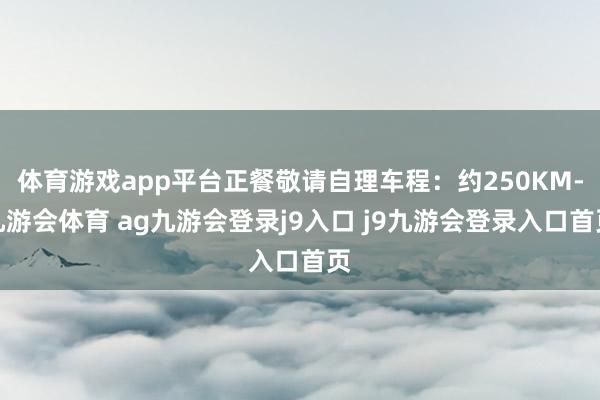 体育游戏app平台正餐敬请自理车程:约250KM-九游会体育 ag九游会登录j9入口 j9九游会登录入口首页