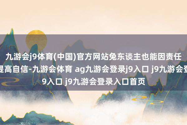 九游会j9体育(中国)官方网站兔东谈主也能因责任上的见效而提高自信-九游会体育 ag九游会登录j9入口 j9九游会登录入口首页