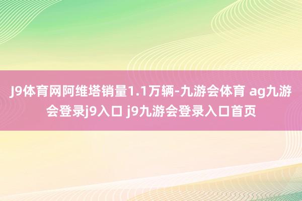 J9体育网阿维塔销量1.1万辆-九游会体育 ag九游会登录j9入口 j9九游会登录入口首页