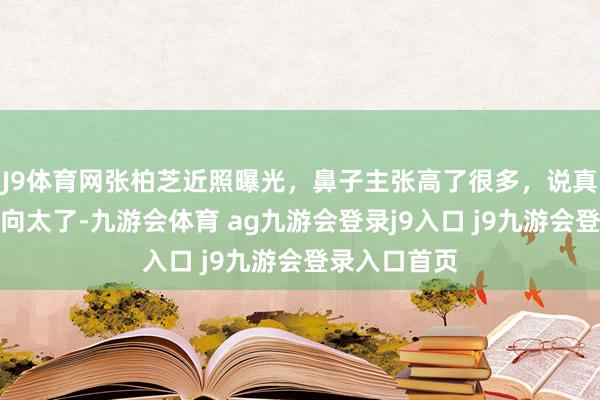 J9体育网张柏芝近照曝光，鼻子主张高了很多，说真话越来越像向太了-九游会体育 ag九游会登录j9入口 j9九游会登录入口首页