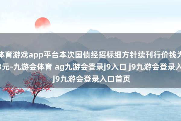 体育游戏app平台本次国债经招标细方针续刊行价钱为101.13元-九游会体育 ag九游会登录j9入口 j9九游会登录入口首页