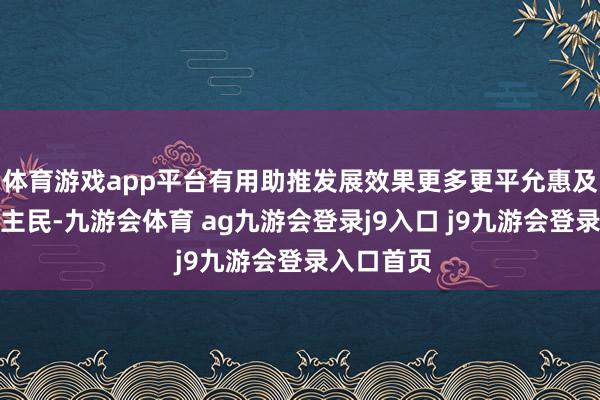 体育游戏app平台有用助推发展效果更多更平允惠及两地东谈主民-九游会体育 ag九游会登录j9入口 j9九游会登录入口首页