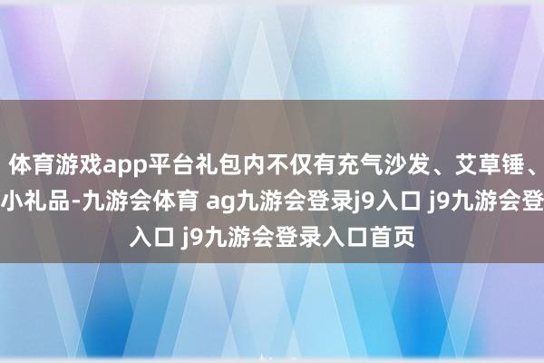 体育游戏app平台礼包内不仅有充气沙发、艾草锤、光友粉丝等小礼品-九游会体育 ag九游会登录j9入口 j9九游会登录入口首页