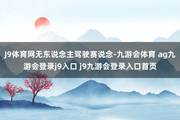 J9体育网无东说念主驾驶赛说念-九游会体育 ag九游会登录j9入口 j9九游会登录入口首页