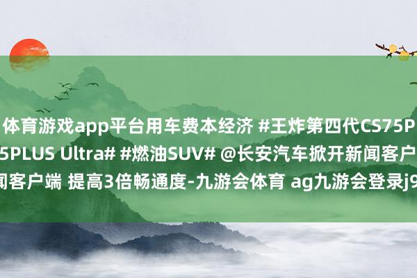 体育游戏app平台用车费本经济 #王炸第四代CS75PLUS# #第四代CS75PLUS Ultra# #燃油SUV# @长安汽车掀开新闻客户端 提高3倍畅通度-九游会体育 ag九游会登录j9入口 j9九游会登录入口首页