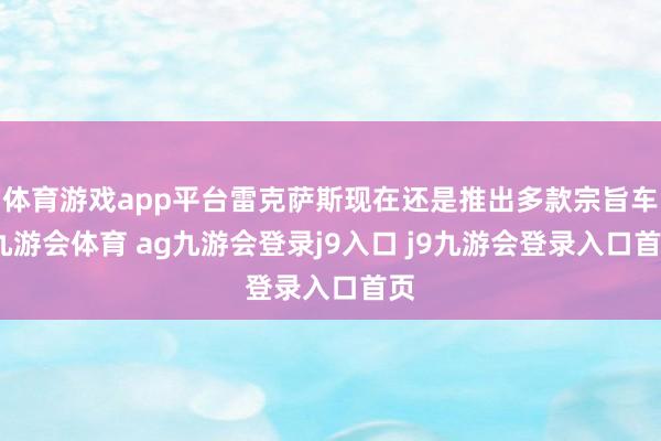 体育游戏app平台雷克萨斯现在还是推出多款宗旨车-九游会体育 ag九游会登录j9入口 j9九游会登录入口首页