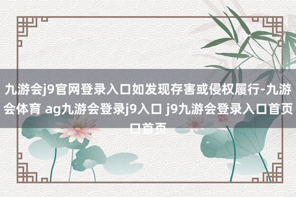 九游会j9官网登录入口如发现存害或侵权履行-九游会体育 ag九游会登录j9入口 j9九游会登录入口首页