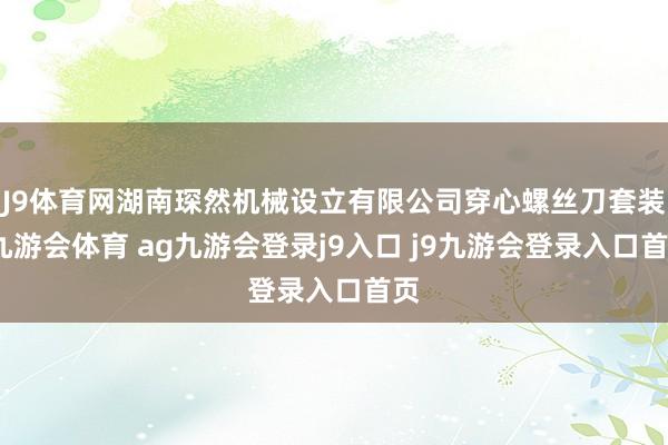 J9体育网湖南琛然机械设立有限公司穿心螺丝刀套装-九游会体育 ag九游会登录j9入口 j9九游会登录入口首页
