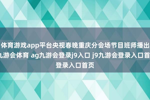 体育游戏app平台央视春晚重庆分会场节目班师播出-九游会体育 ag九游会登录j9入口 j9九游会登录入口首页