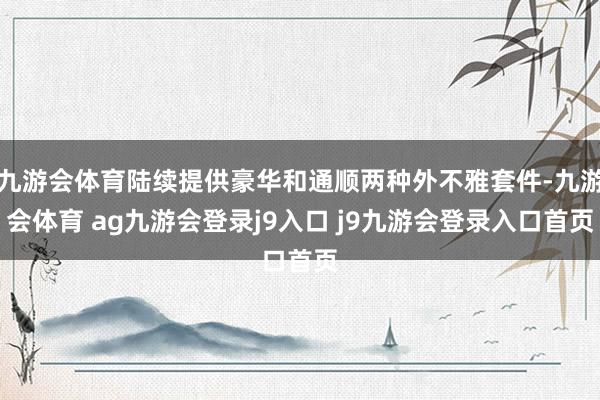 九游会体育陆续提供豪华和通顺两种外不雅套件-九游会体育 ag九游会登录j9入口 j9九游会登录入口首页