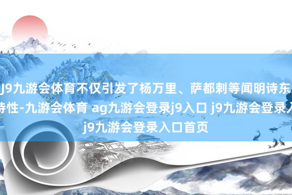 J9九游会体育不仅引发了杨万里、萨都剌等闻明诗东谈主的诗性-九游会体育 ag九游会登录j9入口 j9九游会登录入口首页