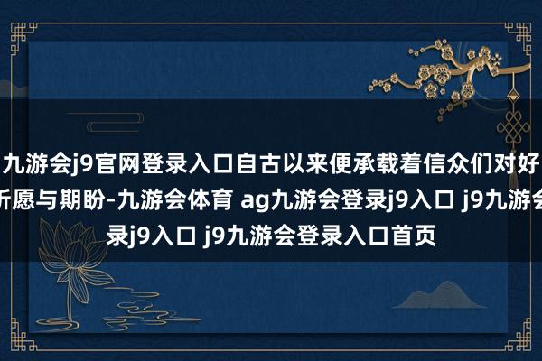 九游会j9官网登录入口自古以来便承载着信众们对好意思好生涯的祈愿与期盼-九游会体育 ag九游会登录j9入口 j9九游会登录入口首页
