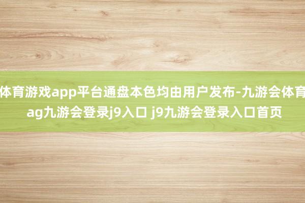体育游戏app平台通盘本色均由用户发布-九游会体育 ag九游会登录j9入口 j9九游会登录入口首页