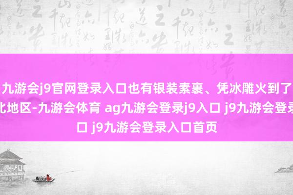 九游会j9官网登录入口也有银装素裹、凭冰雕火到了外洋的东北地区-九游会体育 ag九游会登录j9入口 j9九游会登录入口首页