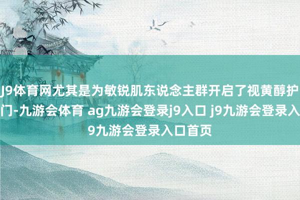 J9体育网尤其是为敏锐肌东说念主群开启了视黄醇护肤的大门-九游会体育 ag九游会登录j9入口 j9九游会登录入口首页