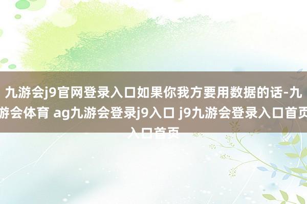九游会j9官网登录入口如果你我方要用数据的话-九游会体育 ag九游会登录j9入口 j9九游会登录入口首页