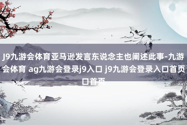 J9九游会体育亚马逊发言东说念主也阐述此事-九游会体育 ag九游会登录j9入口 j9九游会登录入口首页