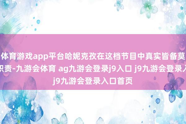体育游戏app平台哈妮克孜在这档节目中真实皆备莫得明星职责-九游会体育 ag九游会登录j9入口 j9九游会登录入口首页