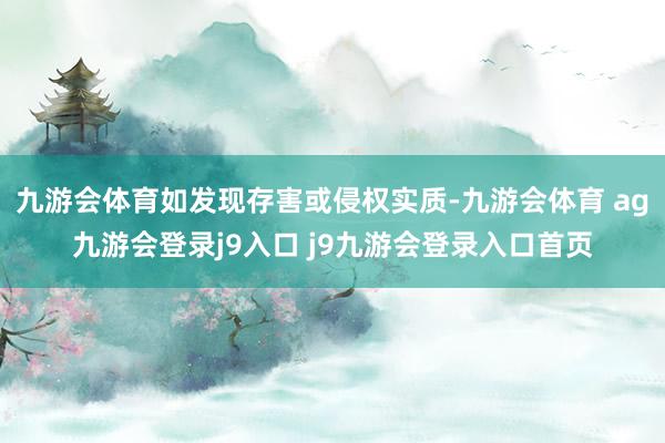 九游会体育如发现存害或侵权实质-九游会体育 ag九游会登录j9入口 j9九游会登录入口首页