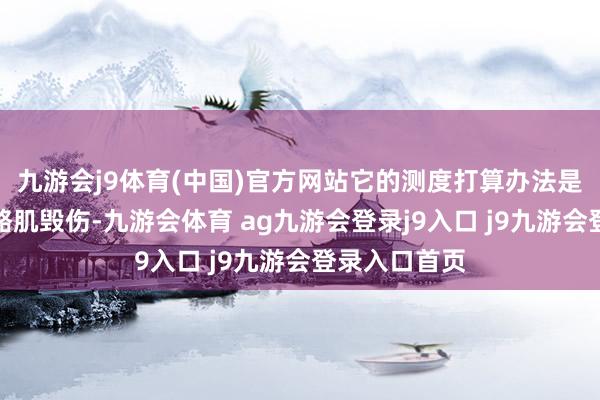 九游会j9体育(中国)官方网站它的测度打算办法是为了减少骨骼肌毁伤-九游会体育 ag九游会登录j9入口 j9九游会登录入口首页
