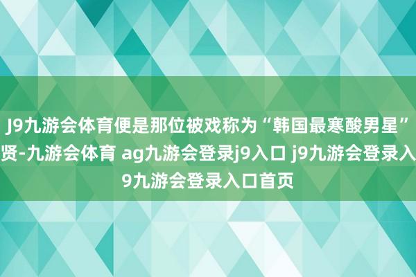 J9九游会体育便是那位被戏称为“韩国最寒酸男星”的安普贤-九游会体育 ag九游会登录j9入口 j9九游会登录入口首页