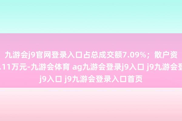 九游会j9官网登录入口占总成交额7.09%；散户资金净流出51.11万元-九游会体育 ag九游会登录j9入口 j9九游会登录入口首页