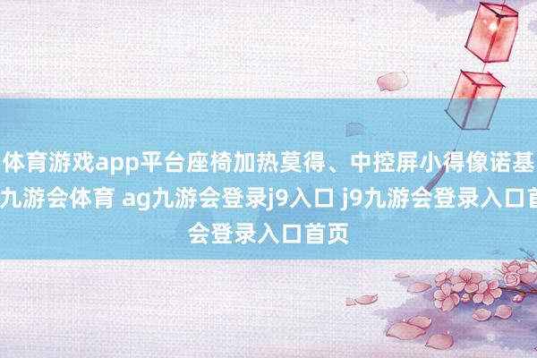 体育游戏app平台座椅加热莫得、中控屏小得像诺基亚-九游会体育 ag九游会登录j9入口 j9九游会登录入口首页