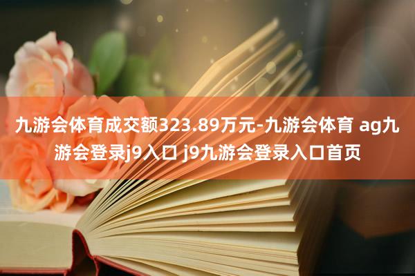 九游会体育成交额323.89万元-九游会体育 ag九游会登录j9入口 j9九游会登录入口首页