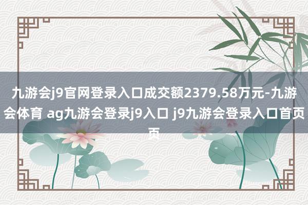 九游会j9官网登录入口成交额2379.58万元-九游会体育 ag九游会登录j9入口 j9九游会登录入口首页