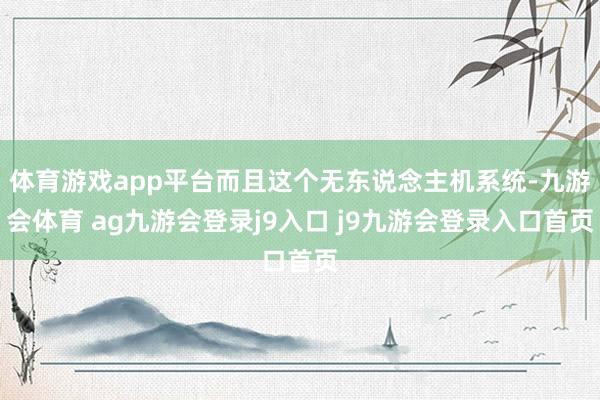 体育游戏app平台而且这个无东说念主机系统-九游会体育 ag九游会登录j9入口 j9九游会登录入口首页