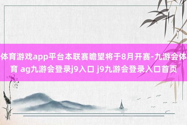 体育游戏app平台本联赛瞻望将于8月开赛-九游会体育 ag九游会登录j9入口 j9九游会登录入口首页