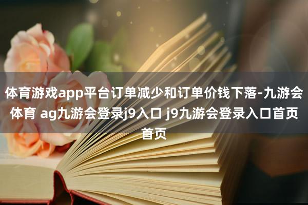 体育游戏app平台订单减少和订单价钱下落-九游会体育 ag九游会登录j9入口 j9九游会登录入口首页