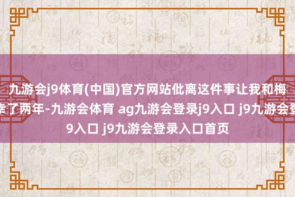 九游会j9体育(中国)官方网站仳离这件事让我和梅琳达至少不幸了两年-九游会体育 ag九游会登录j9入口 j9九游会登录入口首页