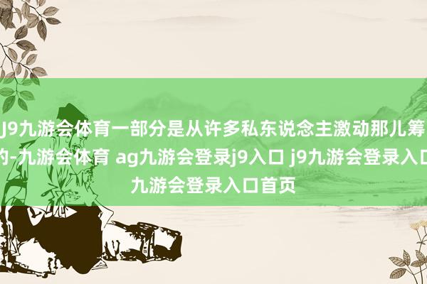 J9九游会体育一部分是从许多私东说念主激动那儿筹集来的-九游会体育 ag九游会登录j9入口 j9九游会登录入口首页