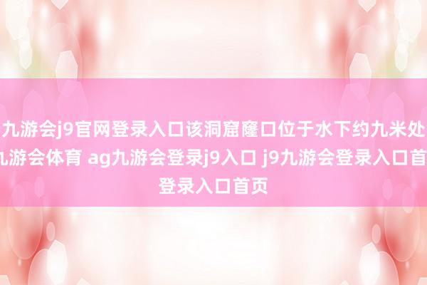 九游会j9官网登录入口该洞窟窿口位于水下约九米处-九游会体育 ag九游会登录j9入口 j9九游会登录入口首页