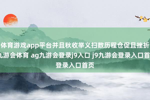 体育游戏app平台并且秋收举义扫数历程仓促且挫折-九游会体育 ag九游会登录j9入口 j9九游会登录入口首页