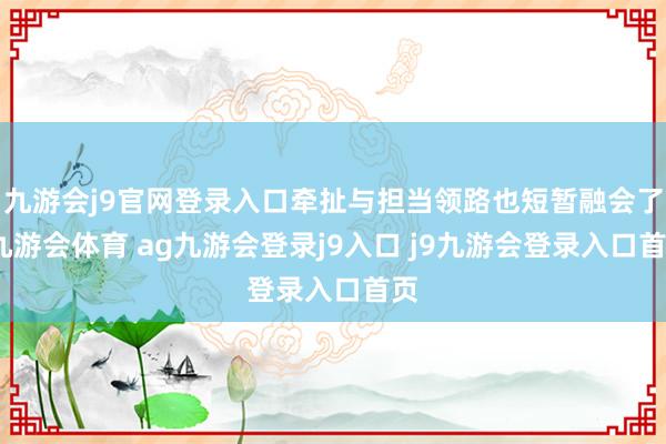 九游会j9官网登录入口牵扯与担当领路也短暂融会了-九游会体育 ag九游会登录j9入口 j9九游会登录入口首页