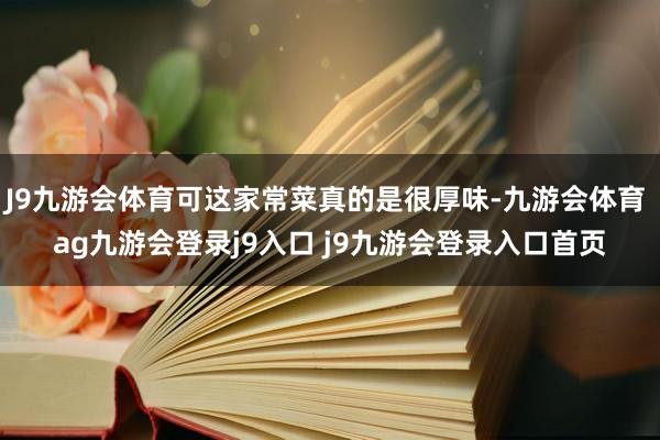 J9九游会体育可这家常菜真的是很厚味-九游会体育 ag九游会登录j9入口 j9九游会登录入口首页