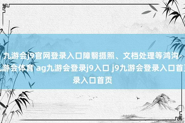 九游会j9官网登录入口障翳摄照、文档处理等鸿沟-九游会体育 ag九游会登录j9入口 j9九游会登录入口首页