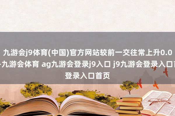 九游会j9体育(中国)官方网站较前一交往常上升0.01%-九游会体育 ag九游会登录j9入口 j9九游会登录入口首页