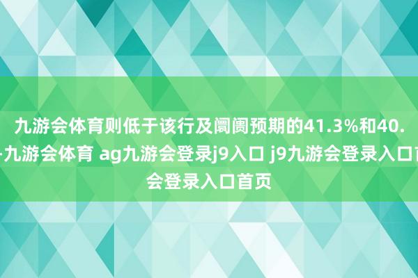 九游会体育则低于该行及阛阓预期的41.3%和40.8%-九游会体育 ag九游会登录j9入口 j9九游会登录入口首页