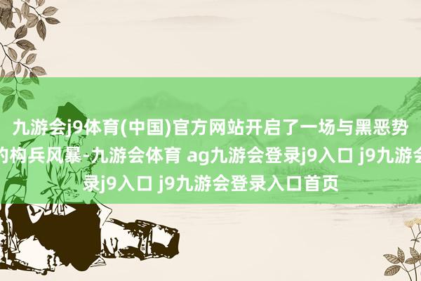 九游会j9体育(中国)官方网站开启了一场与黑恶势力相等保护神的构兵风暴-九游会体育 ag九游会登录j9入口 j9九游会登录入口首页