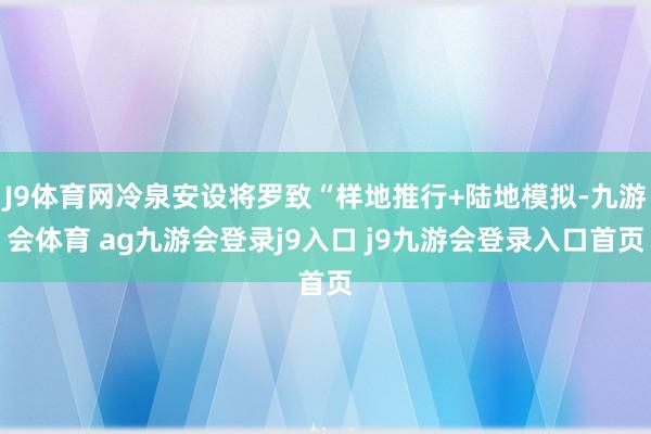 J9体育网冷泉安设将罗致“样地推行+陆地模拟-九游会体育 ag九游会登录j9入口 j9九游会登录入口首页